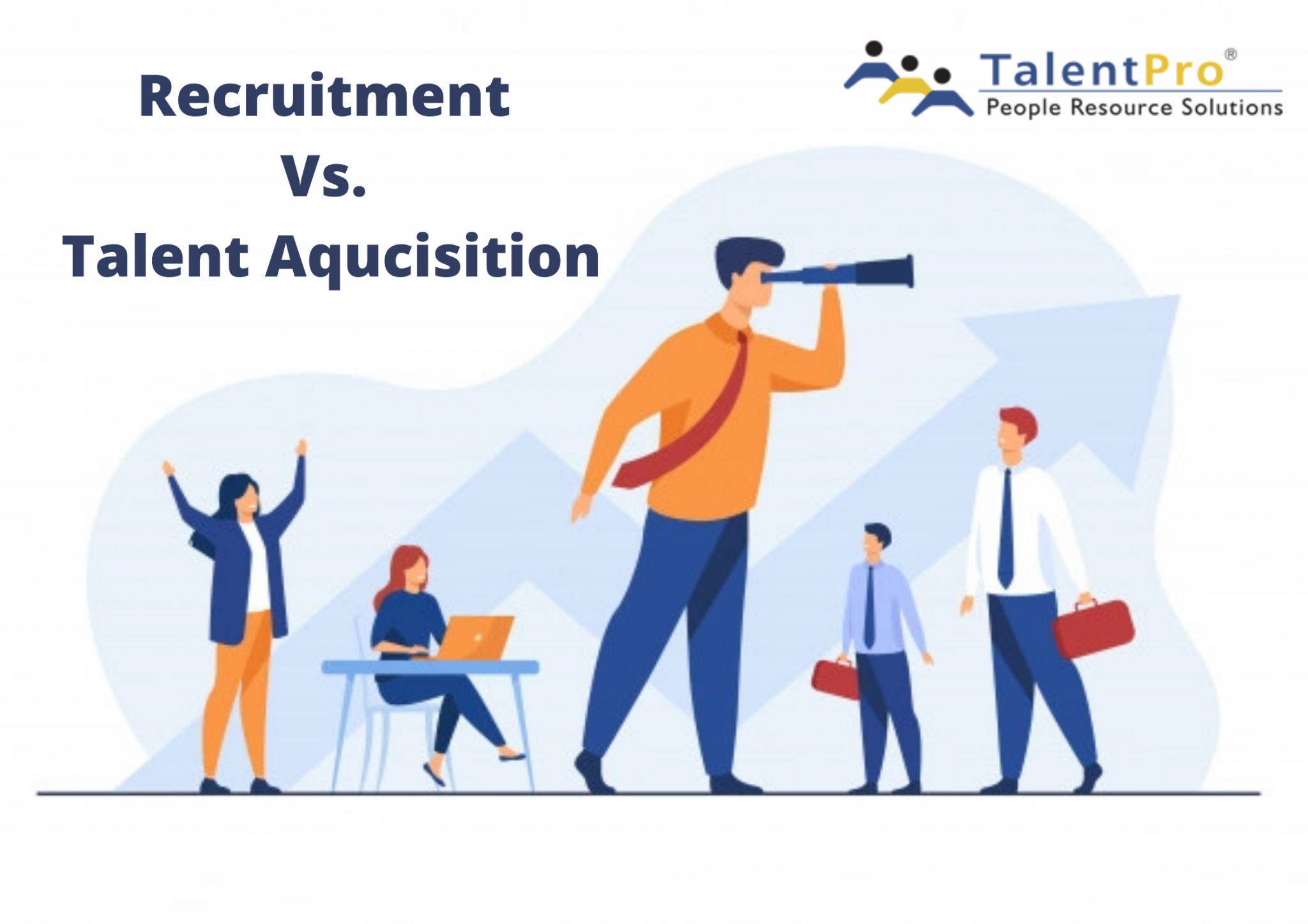 Recruitment Vs Talent Acquisition Know The Difference Talentpro India 5116